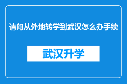 请问从外地转学到武汉怎么办手续(如何办理从外地转学到武汉的手续？)