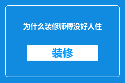 为什么装修师傅没好人住(为何装修师傅常被贴上负面标签？)