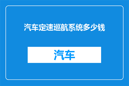 汽车定速巡航系统多少钱(汽车定速巡航系统的价格是多少？)
