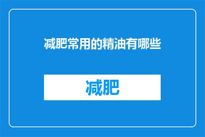减肥常用的精油有哪些(减肥过程中，有哪些精油是常用的辅助工具？)