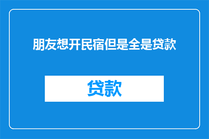朋友想开民宿但是全是贷款(朋友想开设民宿，却面临全数贷款的困境，这是否意味着他无法实现梦想？)