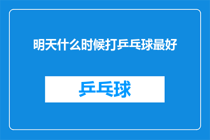 明天什么时候打乒乓球最好(最佳时间打乒乓球：明天何时是您挥拍的最佳时刻？)