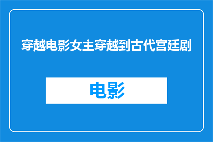 穿越电影女主穿越到古代宫廷剧(穿越电影女主穿越到古代宫廷剧：这是真的吗？)
