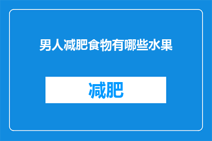 男人减肥食物有哪些水果(男人减肥时应该选择哪些水果？)