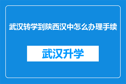 武汉转学到陕西汉中怎么办理手续(如何为武汉学生转学到陕西汉中办理相关手续？)