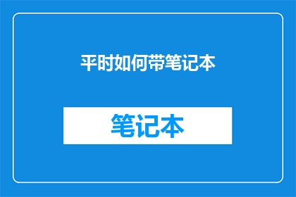 平时如何带笔记本(如何有效携带笔记本以提升工作与学习效率？)