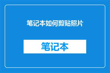 笔记本如何剪贴照片(如何高效地在笔记本中粘贴照片？)