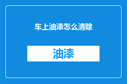 车上油漆怎么清除(如何有效去除车辆油漆残留？)