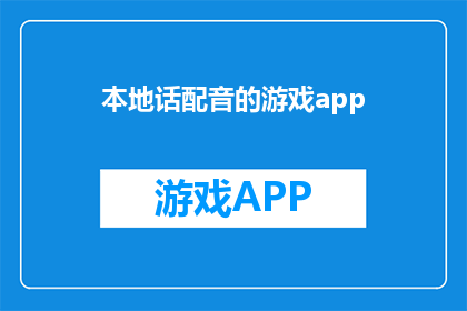 本地话配音的游戏app(本地话配音的游戏app：您是否已经准备好体验沉浸式的本地方言配音游戏？)