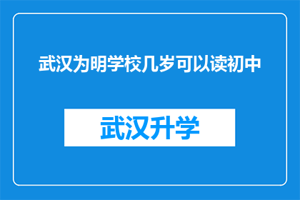 武汉为明学校几岁可以读初中(武汉为明学校几岁可以读初中？)