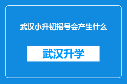 武汉小升初摇号会产生什么(武汉小升初摇号机制究竟能带来哪些影响？)
