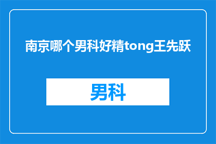 南京哪个男科好精tong王先跃(南京男科哪个好？精tong王先跃医生怎么样？)