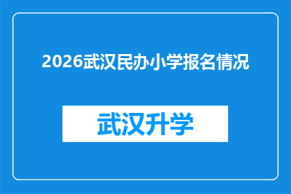 2026武汉民办小学报名情况(2026年武汉民办小学报名情况如何？家长和学生应如何应对？)