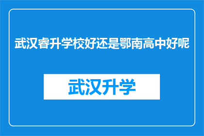 武汉睿升学校好还是鄂南高中好呢(武汉睿升学校与鄂南高中：哪所学校更适合您？)