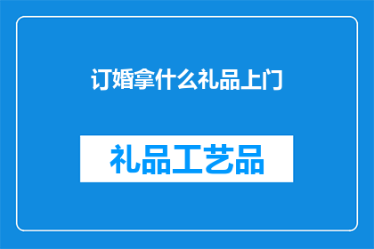 订婚拿什么礼品上门(订婚时，你打算如何挑选一份合适的礼品上门？)