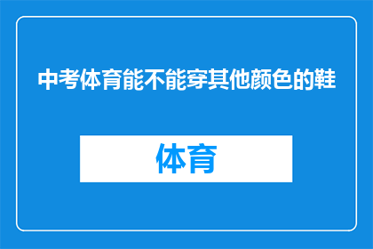 中考体育能不能穿其他颜色的鞋(中考体育考试中，考生是否可以选择穿着其他颜色的鞋子？)