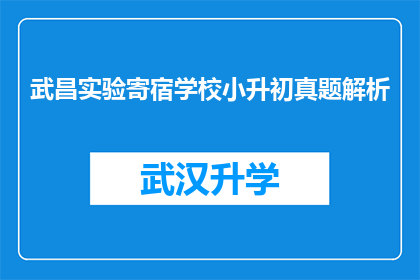 武昌实验寄宿学校小升初真题解析(武昌实验寄宿学校小升初真题解析：如何应对考试挑战？)
