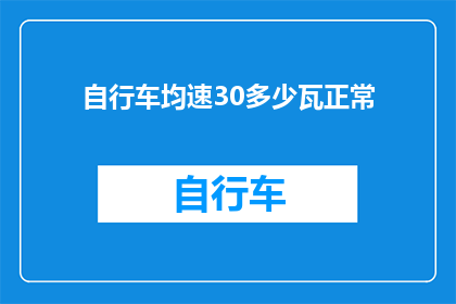 自行车均速30多少瓦正常(自行车以均速30公里每小时的行驶速度，其功率消耗是多少瓦特？)