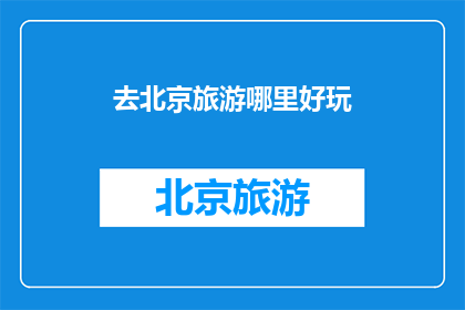 去北京旅游哪里好玩(北京旅游必去景点大揭秘：哪些地方让你流连忘返？)