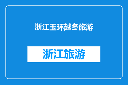 浙江玉环越冬旅游(浙江玉环的冬季魅力：您是否准备好探索这片越冬旅游胜地？)