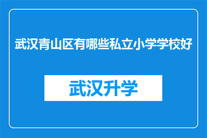 武汉青山区有哪些私立小学学校好(武汉青山区私立小学学校排名，哪所学校教育质量更胜一筹？)