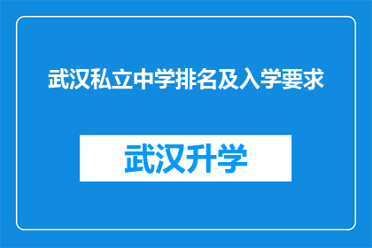 武汉私立中学排名及入学要求(武汉私立中学的入学门槛与排名情况是怎样的？)
