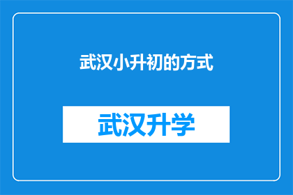 武汉小升初的方式(武汉小升初的选拔方式是什么？)