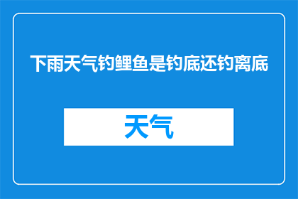 下雨天气钓鲤鱼是钓底还钓离底(下雨天钓鲤鱼：是选择钓底还是钓离底？)