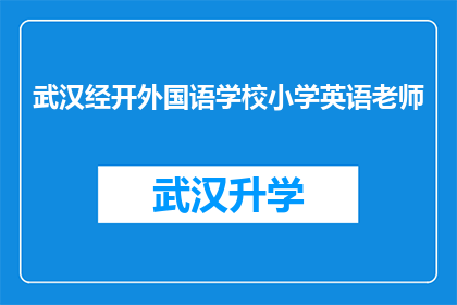武汉经开外国语学校小学英语老师(武汉经开外国语学校小学英语教师的日常工作内容是什么？)