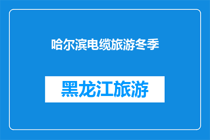 哈尔滨电缆旅游冬季(哈尔滨冬季电缆旅游体验如何？)