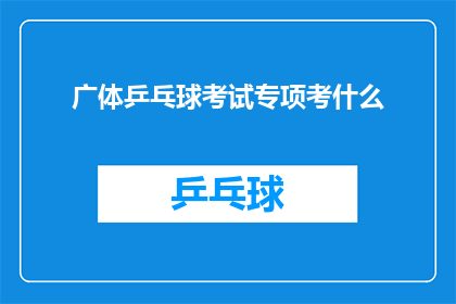 广体乒乓球考试专项考什么(广体乒乓球考试专项考什么？)