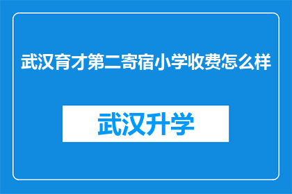 武汉育才第二寄宿小学收费怎么样(武汉育才第二寄宿小学的收费情况如何？)