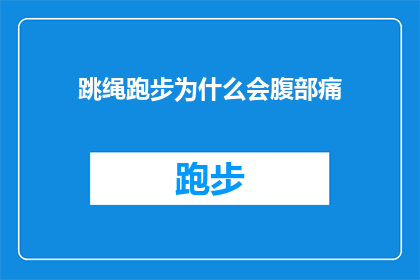 跳绳跑步为什么会腹部痛(跳绳和跑步时腹部疼痛的原因是什么？)