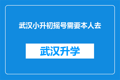 武汉小升初摇号需要本人去(武汉小升初摇号是否必须本人到场？)