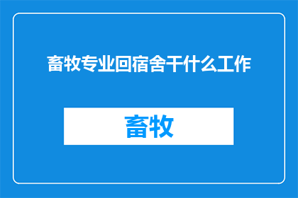 畜牧专业回宿舍干什么工作(畜牧专业学生回宿舍后，他们可以从事哪些工作？)