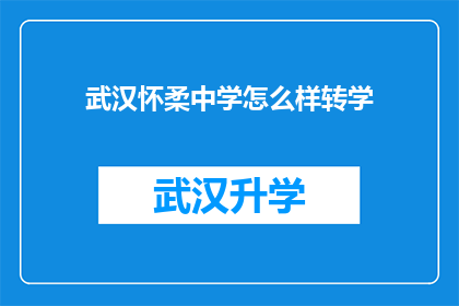 武汉怀柔中学怎么样转学(武汉怀柔中学的学生如何顺利转学至其他学校？)