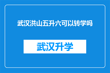 武汉洪山五升六可以转学吗(武汉洪山五升六学生转学政策是否允许？)