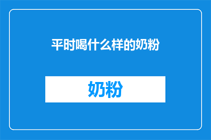 平时喝什么样的奶粉(您平时选择的奶粉类型是什么？)