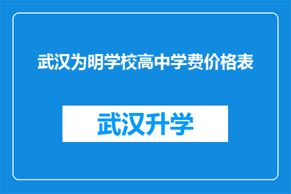 武汉为明学校高中学费价格表(武汉为明学校高中学费价格表，您了解吗？)