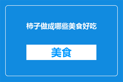 柿子做成哪些美食好吃(柿子如何变身为美味佳肴？探索其多样的烹饪方式)