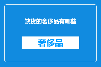 缺货的奢侈品有哪些(哪些奢侈品因缺货而成为市场上的稀缺珍品？)