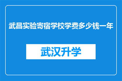 武昌实验寄宿学校学费多少钱一年(武昌实验寄宿学校一年学费是多少？)