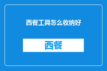 西餐工具怎么收纳好(如何高效整理西餐工具，确保厨房整洁有序？)