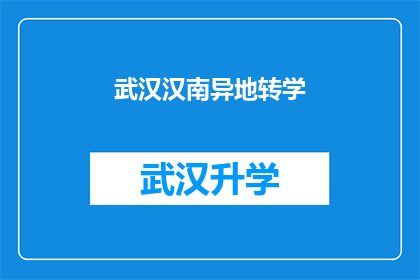 武汉汉南异地转学(武汉汉南区学生如何进行异地转学？)