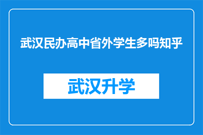 武汉民办高中省外学生多吗知乎(武汉民办高中的省外学生数量是否众多？在知乎上，这个问题引发了广泛的讨论)