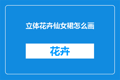 立体花卉仙女裙怎么画(如何绘制立体花卉仙女裙？)