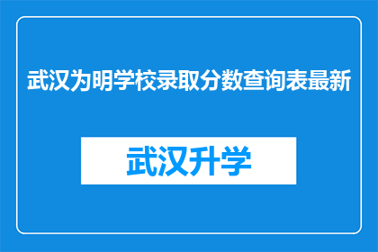 武汉为明学校录取分数查询表最新(武汉为明学校最新录取分数线查询表是什么？)