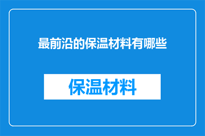 最前沿的保温材料有哪些(探索最尖端的保温材料：哪些材料能为建筑带来革命性的保温效果？)