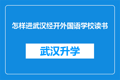 怎样进武汉经开外国语学校读书(如何成功进入武汉经济技术开发区外国语学校就读？)