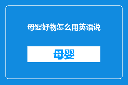 母婴好物怎么用英语说(WhataretheBestProductsforNewMothers)